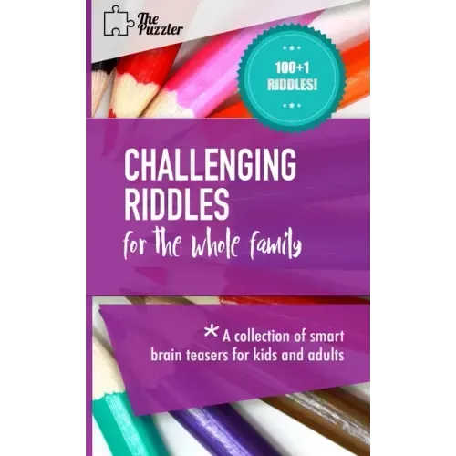 Challenging Riddles For The Whole Family: A Collection Of Smart Brain Teasers For Kids And Adults