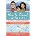 How To Travel With Kids (Without Losing Your Mind): Real World Tips and Practical Solutions for Traveling with Your Children