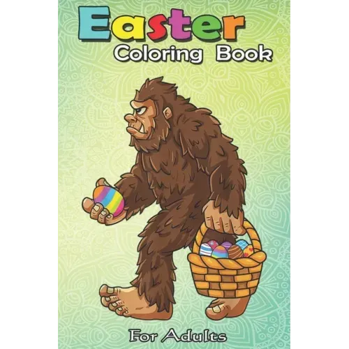 Easter Coloring Book For Adults: Bigfoot Egg Easter Day Boys Girls Kids Funny Sasquatch An Adult Easter Coloring Book For Teens & Adults - Great Gifts