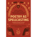 Poetry as Spellcasting: Poems, Essays, and Prompts for Manifesting Liberation and Reclaiming Power