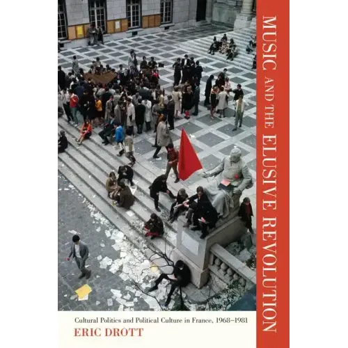 Music and the Elusive Revolution: Cultural Politics and Political Culture in France, 1968-1981 Volume 12