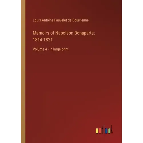 Memoirs of Napoleon Bonaparte; 1814-1821: Volume 4 - in large print