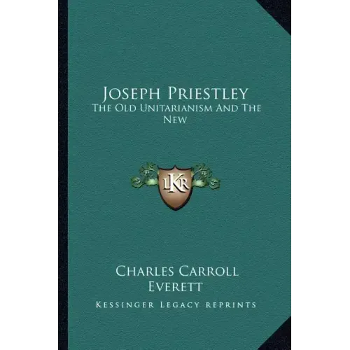 Joseph Priestley: The Old Unitarianism and the New