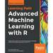 Advanced Machine Learning with R: Tackle data analytics and machine learning challenges and build complex applications with R 3.5