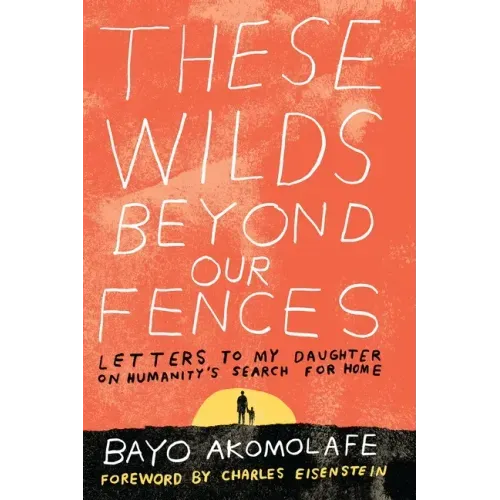 These Wilds Beyond Our Fences: Letters to My Daughter on Humanity's Search for Home