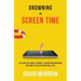 Drowning in Screen Time: A Lifeline for Adults, Parents, Teachers, and Ministers Who Want to Reclaim Their Real Lives