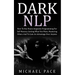 Dark NLP: How To Use Neuro-linguistic Programming For Self Mastery, Getting What You Want, Mastering Others And To Gain An Advantage Over Anyone