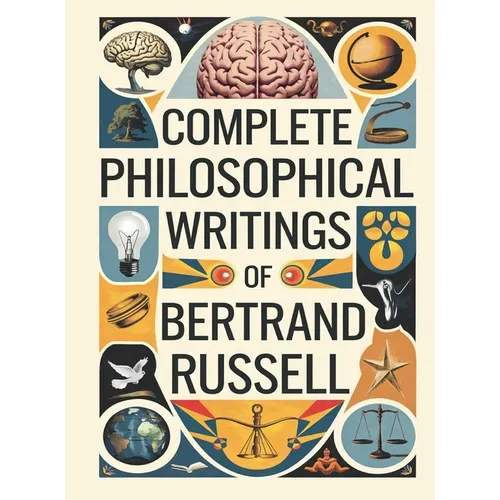Complete Philosophical Writings of Bertrand Russell: Including The Problems of Philosophy, Mysticism and Logic, and Principles of Social Reconstructio