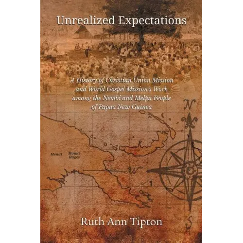 Unrealized Expectations: A History of Christian Union Mission and World Gospel Mission's Work Among the Nembi and Melpa People of Papua New Guinea