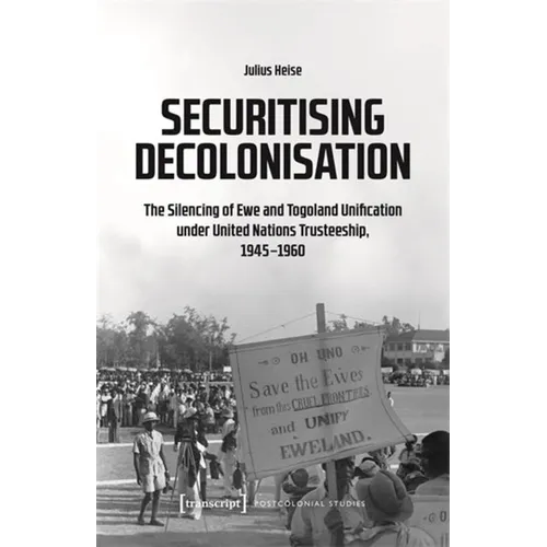Securitising Decolonisation: The Silencing of Ewe and Togoland Unification Under United Nations Trusteeship, 1945-1960