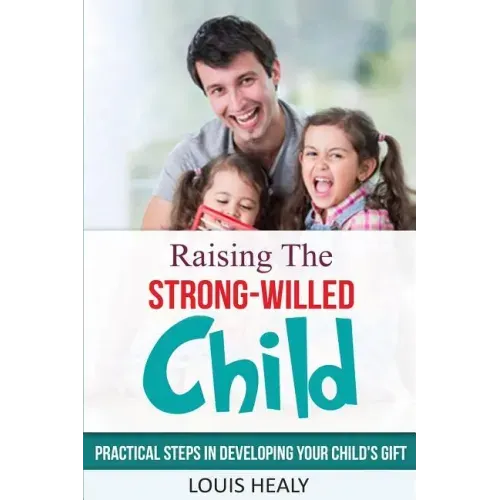 Raising The Strong-Willed Child: Practical Steps in Developing Your Child's Gift