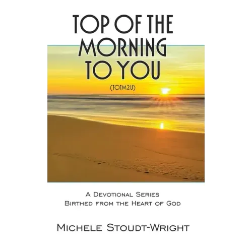 Top of the Morning to You - TOTM2U: A Devotional Series Birthed From The Heart Of God