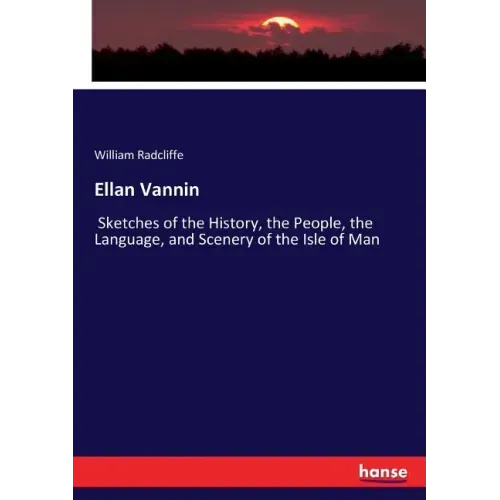 Ellan Vannin: Sketches of the History, the People, the Language, and Scenery of the Isle of Man