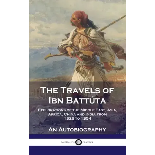 Travels of Ibn Battúta: Explorations of the Middle East, Asia, Africa, China and India from 1325 to 1354, An Autobiography