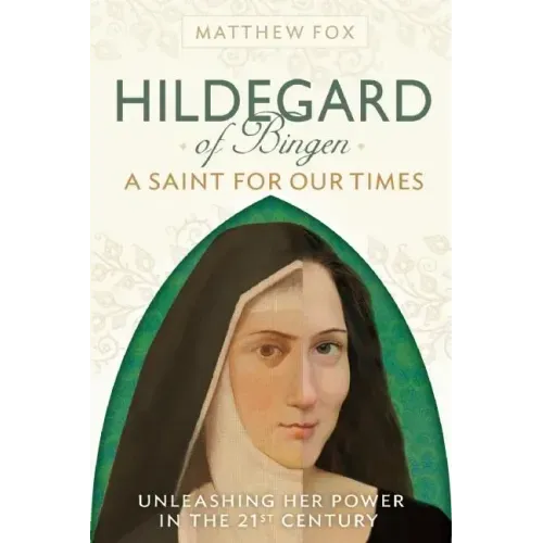 Hildegard of Bingen: A Saint for Our Times: Unleashing Her Power in the 21st Century