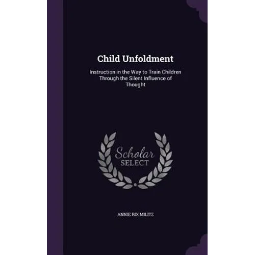 Child Unfoldment: Instruction in the Way to Train Children Through the Silent Influence of Thought