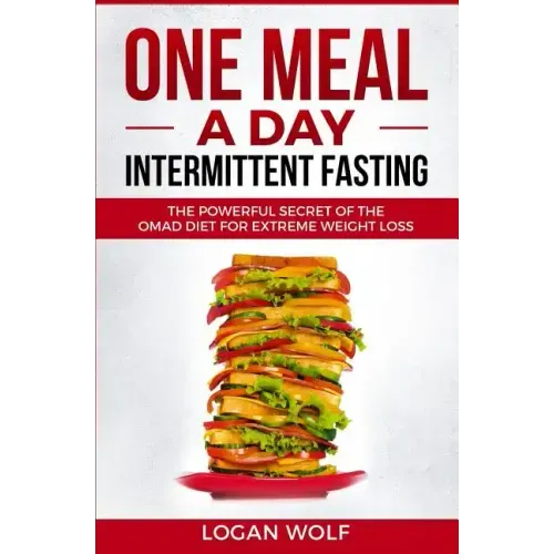 ONE MEAL A DAY Intermittent Fasting: The Powerful Secret of the OMAD Diet for Extreme Weight Loss