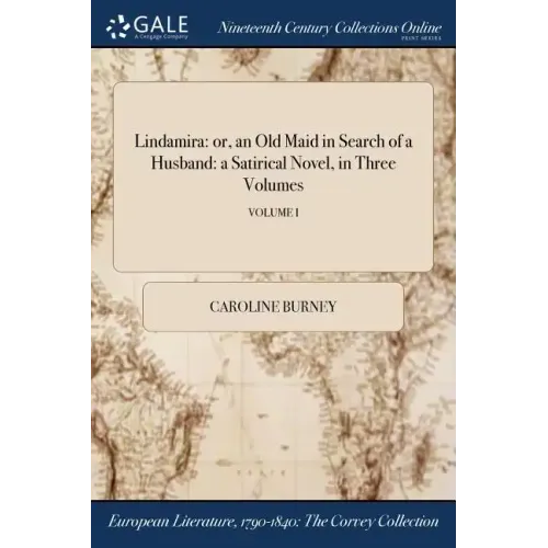 Lindamira: or, an Old Maid in Search of a Husband: a Satirical Novel, in Three Volumes; VOLUME I