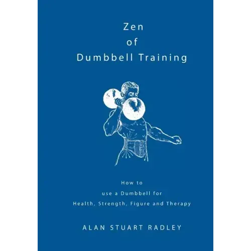Zen of Dumbbell Training: How to use a Dumbbell for Health, Strength, Figure and Therapy