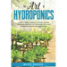 The art of Hydroponics: Learn To Grow and Enjoy the Fresh Organic Vegetables and Fruits All Year Round with Your Homemade Indoor Gardening System