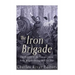 The Iron Brigade: The History of the Famous Union Army Brigade During the Civil War