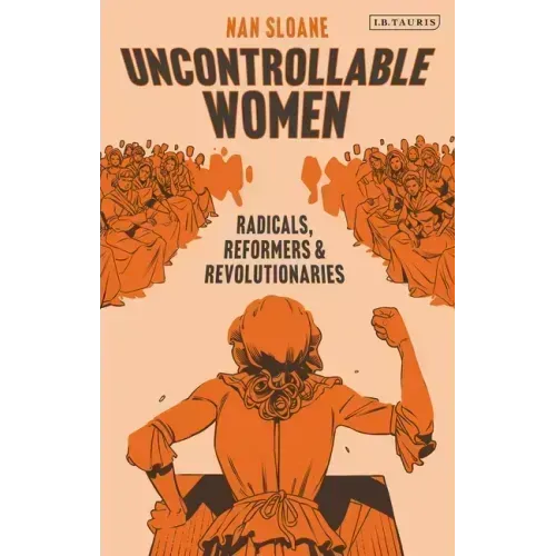 Uncontrollable Women: Radicals, Reformers and Revolutionaries
