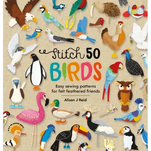 Stitch 50 Birds: Easy Sewing Patterns for Felt Feathered Friends