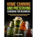 Home Canning and Preserving Cookbook For Beginners: An Effortless Guide of Water Bath and Pressure Canning with Tasty Meat, Bean, Jam Recipes and More