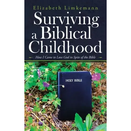 Surviving a Biblical Childhood: How I Came to Love God in Spite of the Bible