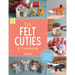 Tiny Felt Cuties & Creatures: A Step-By-Step Guide to Handcrafting More Than 12 Felt Miniatures--No Machine Required