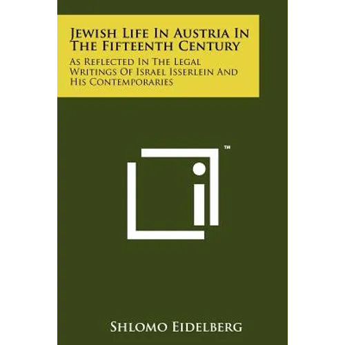 Jewish Life in Austria in the Fifteenth Century: As Reflected in the Legal Writings of Israel Isserlein and His Contemporaries