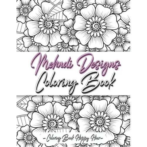 Mehndi Design Coloring Book: Flower Pattern Derived From The Ancient Art Of Henna Body Painting