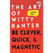 The Art of Witty Banter: Be Clever, Quick, & Magnetic