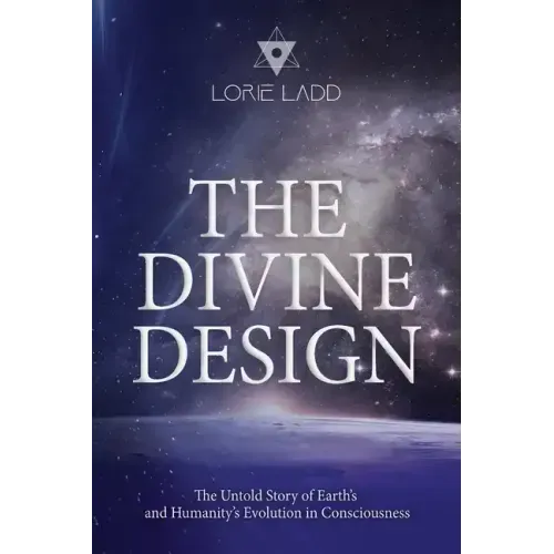 The Divine Design: The Untold History of Earth's and Humanity's Evolution in Consciousness