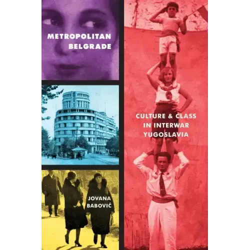 Metropolitan Belgrade: Culture and Class in Interwar Yugoslavia