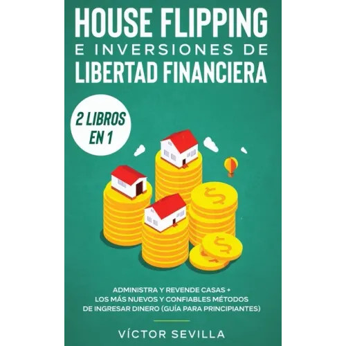 House flipping e inversiones de libertad financiera (actualizado) 2 libros en 1: Administra y revende casas + Los más nuevos y confiables métodos de i
