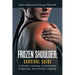 Frozen Shoulder: Survival Guide: A Nurse's Journey of Discovery, Diagnosis, and Holistic Healing