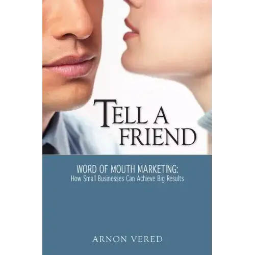 Tell A Friend -- Word of Mouth Marketing: How Small Businesses Can Achieve Big Results