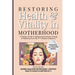 Restoring Health & Vitality in Motherhood: A Holistic Guide to Healing Hormones, Energy & Wellbeing Naturally from the 4th Trimester & Beyond