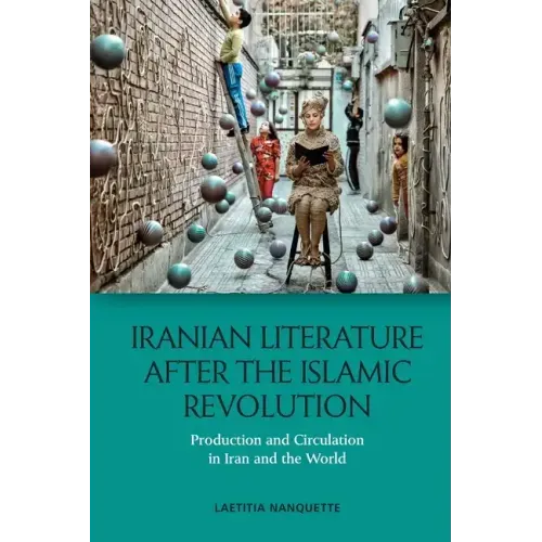 Iranian Literature After the Islamic Revolution: Production and Circulation in Iran and the World