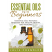 Essential Oils for Beginners: Essential Oils Natural Remedies for Health, Beauty, and Healing