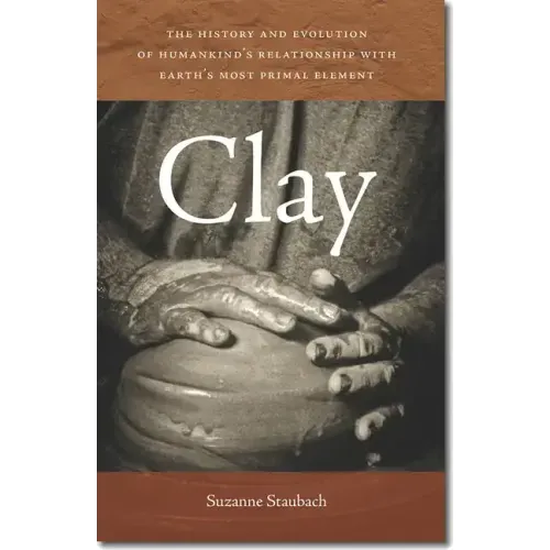 Clay: The History and Evolution of Humankind's Relationship with Earth's Most Primal Element
