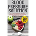 Blood Pressure: Blood Pressure Solution: The Ultimate Guide to Naturally Lowering High Blood Pressure and Reducing Hypertension (Blood