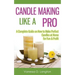 Candle Making Like A Pro: A Complete Guide on How to Make Perfect Candles at Home for Fun & Profit