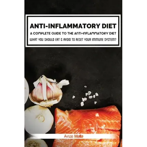 Anti-Inflammatory Diet: A Complete Guide to the Anti-Inflammatory Diet, How to Reduce Inflammation?: What You Should Eat & Avoid to Reset Your