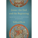Jesus--The End and the Beginning: Tracing the Christ-Shaped Nature of Everything