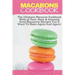 Macarons Cookbook: The Ultimate Macaron Cookbook With 36 Fast, Easy & Insanely Good Macaroon Recipes You'll Want To Make Again And Again