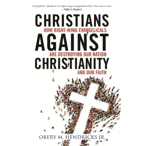 Christians Against Christianity: How Right-Wing Evangelicals Are Destroying Our Nation and Our Faith