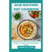 Acid Watcher Diet Cookbook: An Essential Guide With Quick And Nourishing Recipes To Prevent And Heal Acid Reflux Disease