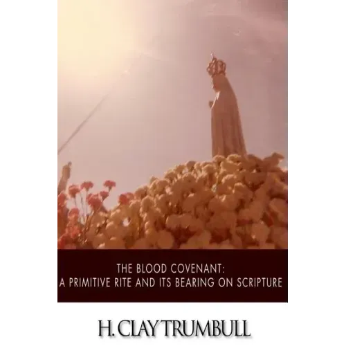The Blood Covenant: A Primitive Rite and its Bearings on Scripture
